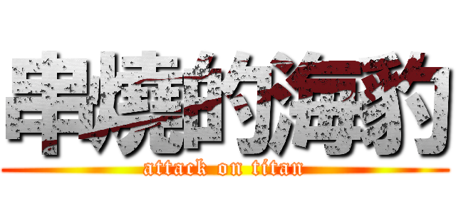 串燒的海豹 (attack on titan)