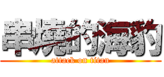 串燒的海豹 (attack on titan)