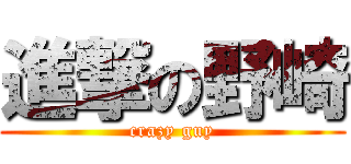 進撃の野崎 (crazy guy)