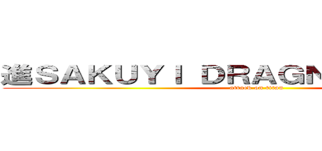 進ＳＡＫＵＹＩ ＤＲＡＧＮＥＥＬ撃の巨人 (attack on titan)