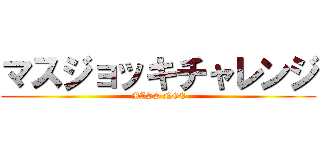 マスジョッキチャレンジ (MASS NGE)
