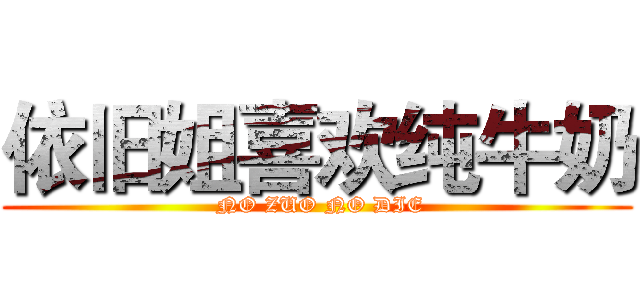 依旧姐喜欢纯牛奶 ( NO ZUO NO DIE)