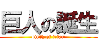 巨人の誕生 (birth of titan)
