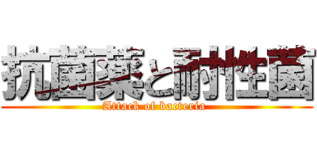 抗菌薬と耐性菌 (Attack of bacteria )