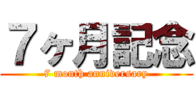 ７ヶ月記念 (7 month anniversary)