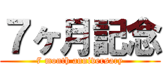 ７ヶ月記念 (7 month anniversary)