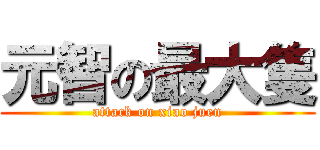 元智の最大隻 (attack on xiao juen)