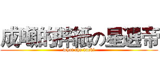 成噸的胖紙の星選帝 (what the fuck！)