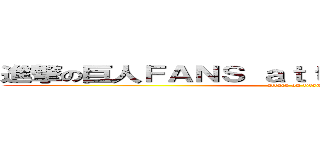 進撃の巨人ＦＡＮＳ ａｔｔａｃｋ ｏｎ ｔｉｔａｎ (attack on titan)