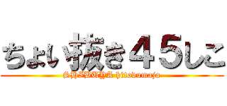 ちょい抜き４５しこ (SHIBUYA hitodumajo)
