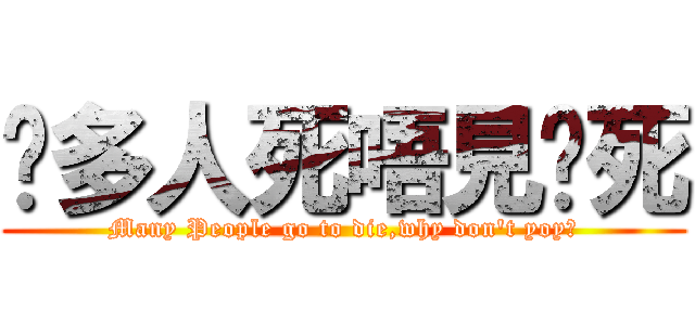 咁多人死唔見你死 (Many People go to die,why don\'t yoy?)