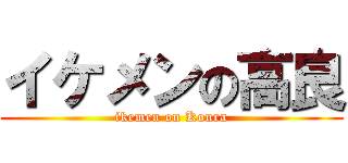 イケメンの高良 (ikemen on Koura)