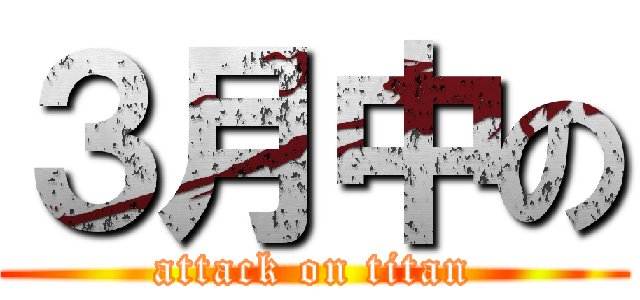 ３月中の (attack on titan)