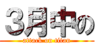 ３月中の (attack on titan)