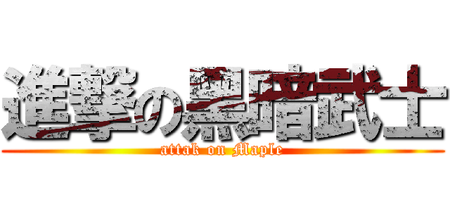 進撃の黑暗武士 (attak on Maple)