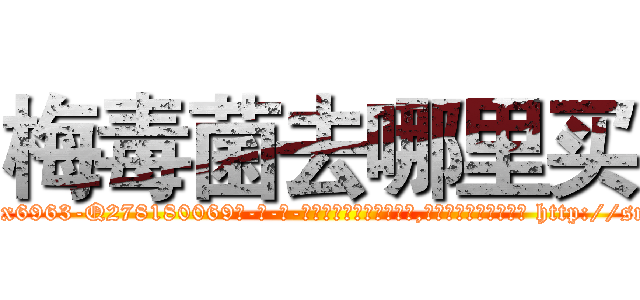 梅毒菌去哪里买 (梅毒菌去哪里买【电-186x2687x6963-Q278180069元-吉-药-业】我们做的是长期生意,靠的是老客户长期支持 http://sngk.net/E1ySON
)