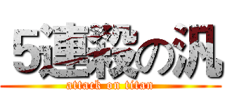 ５連殺の汎 (attack on titan)