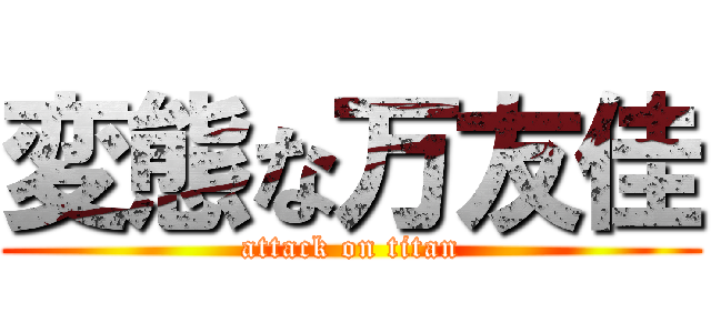 変態な万友佳 (attack on titan)
