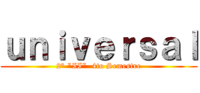 ｕｎｉｖｅｒｓａｌ (2° "II"  4to Semestre)