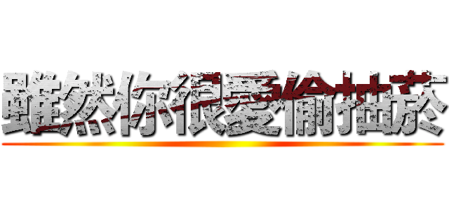 雖然你很愛偷抽菸 ()