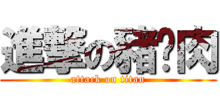 進撃の豬腩肉 (attack on titan)