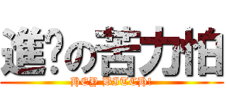 進擊の苦力怕 (HEY BITCH!)