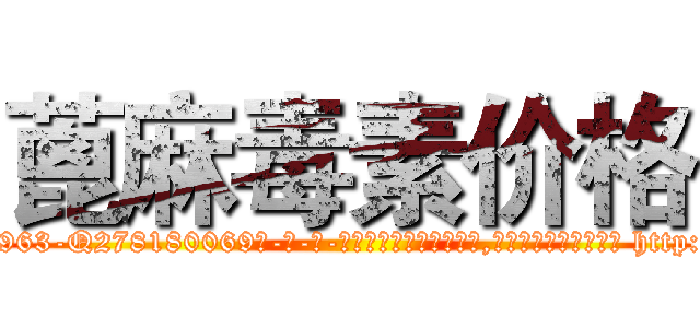 蓖麻毒素价格 (蓖麻毒素价格【电-186x2687x6963-Q278180069元-吉-药-业】我们做的是长期生意,靠的是老客户长期支持 http://sngk.net/i4VSri
)