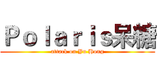 Ｐｏｌａｒｉｓ呆糖 (attack on Yu Hong)