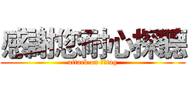 感謝您耐心探聽 (attack on 戴克tag)