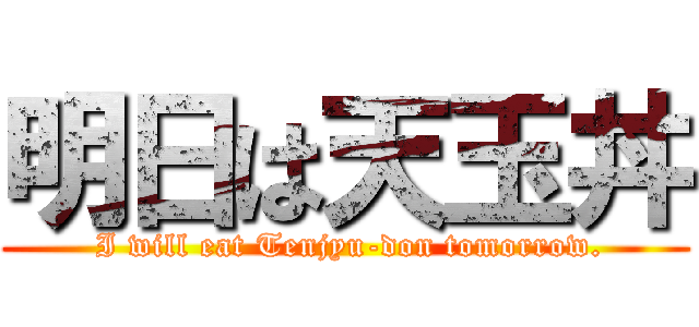 明日は天玉丼 ( I will eat Tenjyu-don tomorrow.)