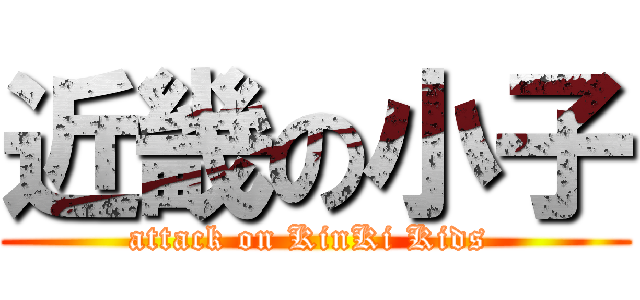 近畿の小子 (attack on KinKi Kids )