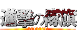 進擊の隊旗 (!!!!!!!!!!!!!)