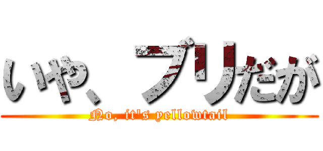 いや、ブリだが (No, it's yellowtail)