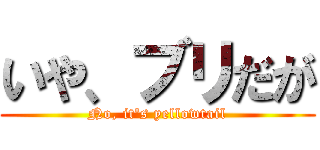 いや、ブリだが (No, it's yellowtail)