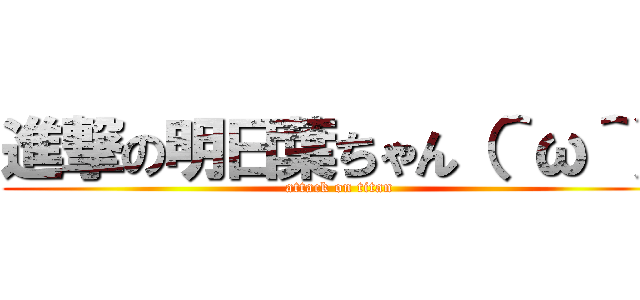 進撃の明日葉ちゃん（＾ω＾） (attack on titan)