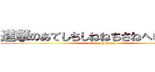 進撃のあてしちしねねちさねへきにちきへ (attack on titan)