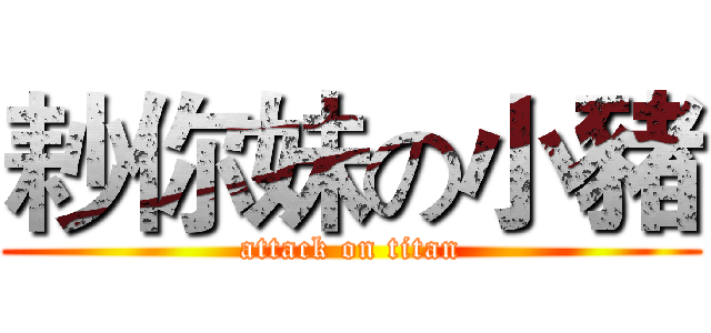 耖你妹の小豬 (attack on titan)