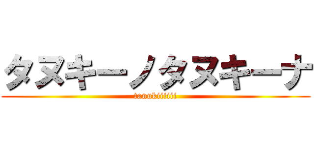タヌキーノタヌキーナ (tanukiiiiii)