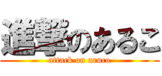 進撃のあるこ (attack on aruco)