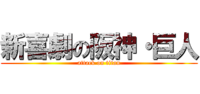新喜劇の阪神・巨人 (attack on titan)