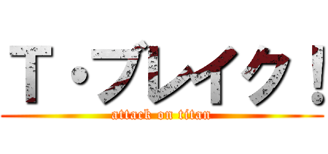 Ｔ・ブレイク！ (attack on titan)
