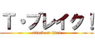 Ｔ・ブレイク！ (attack on titan)