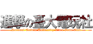 進撃の臺大電玩社 (National Taiwan University Video Game Club)
