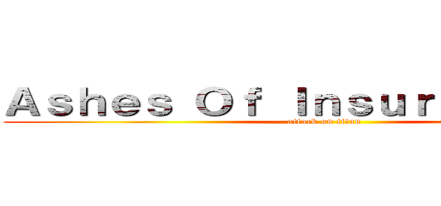 Ａｓｈｅｓ Ｏｆ Ｉｎｓｕｒｒｅｃｔｉｏｎ (attack on titan)