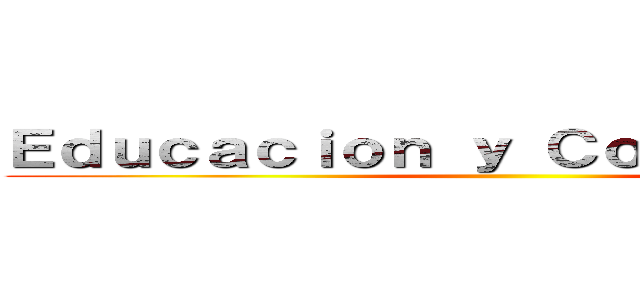 Ｅｄｕｃａｃｉｏｎ ｙ Ｃｏｍｕｎｉｄａｄ  ()