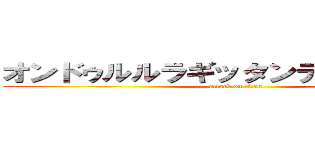 オンドゥルルラギッタンディスカー！？ (attack on titan)