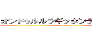 オンドゥルルラギッタンディスカー！？ (attack on titan)