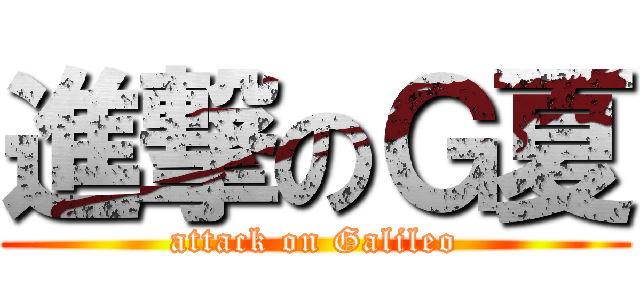 進撃のＧ夏 (attack on Galileo)