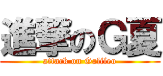 進撃のＧ夏 (attack on Galileo)