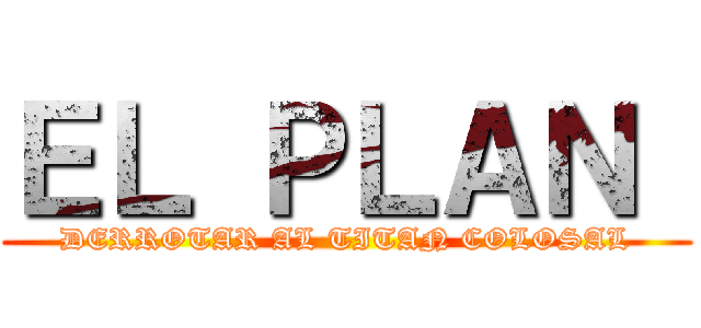 ＥＬ ＰＬＡＮ  (DERROTAR AL TITAN COLOSAL)